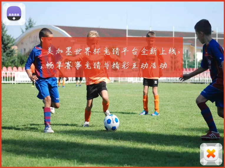 美加墨世界杯竞猜平台全新上线，畅享赛事竞猜与精彩互动活动