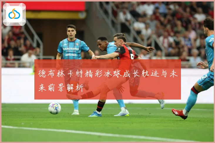 德布林卡特精彩冰球成长轨迹与未来前景解析