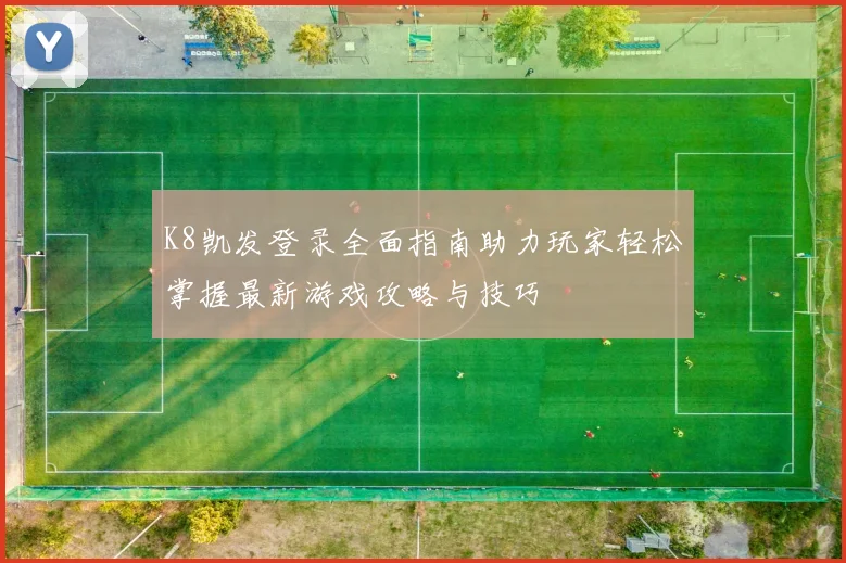 K8凯发登录全面指南助力玩家轻松掌握最新游戏攻略与技巧