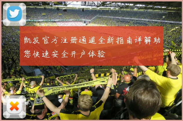 凯发官方注册通道全新指南详解助您快速安全开户体验
