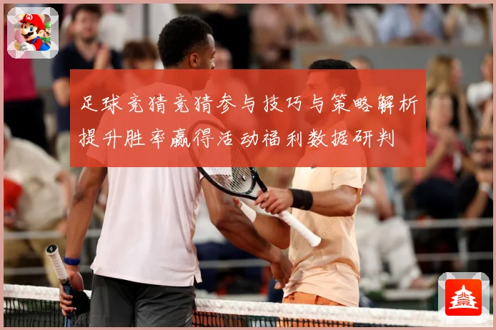 足球竞猜竞猜参与技巧与策略解析提升胜率赢得活动福利数据研判