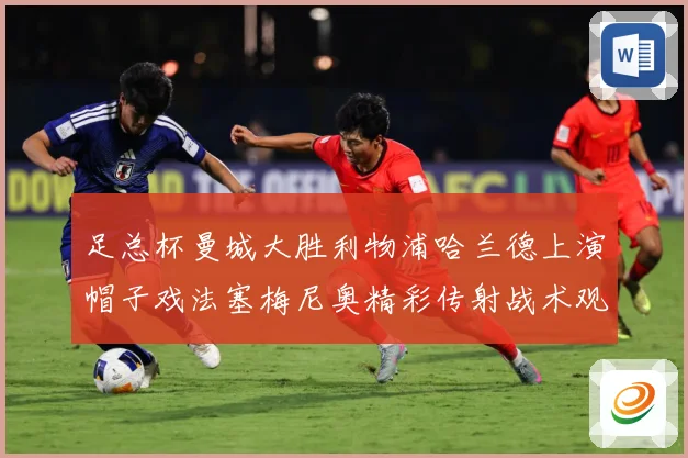 足总杯曼城大胜利物浦哈兰德上演帽子戏法塞梅尼奥精彩传射战术观察