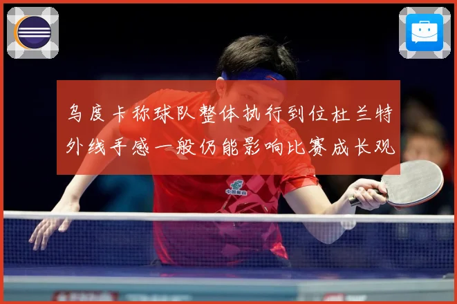 乌度卡称球队整体执行到位杜兰特外线手感一般仍能影响比赛成长观察