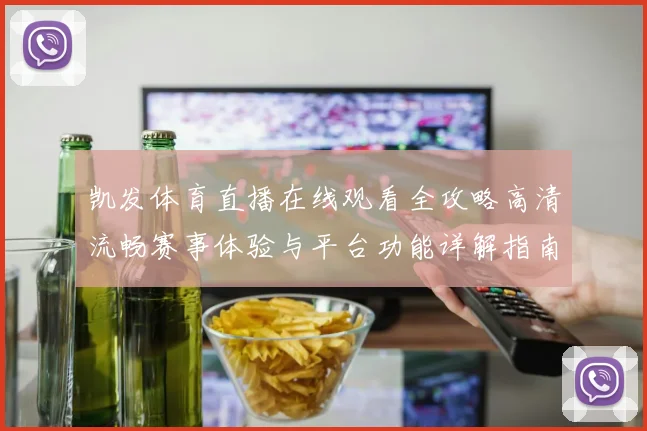 凯发体育直播在线观看全攻略高清流畅赛事体验与平台功能详解指南
