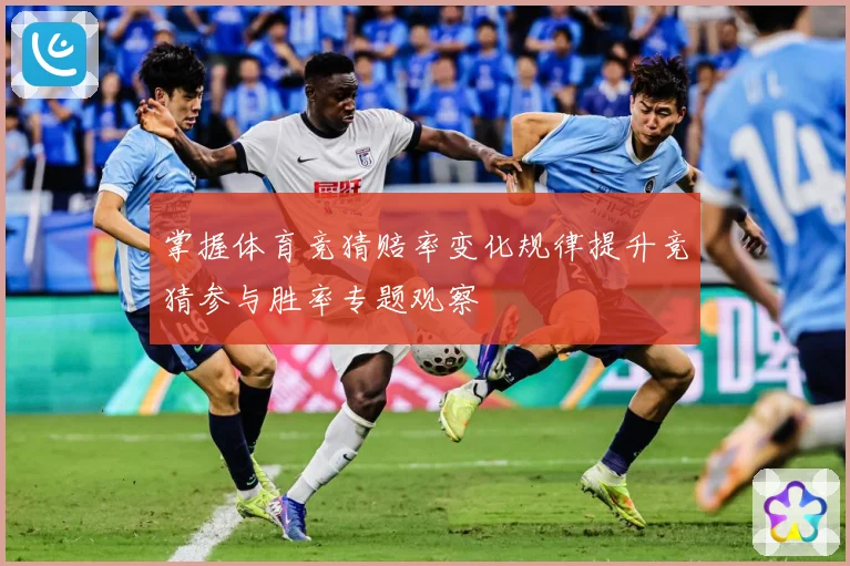 掌握体育竞猜赔率变化规律提升竞猜参与胜率专题观察