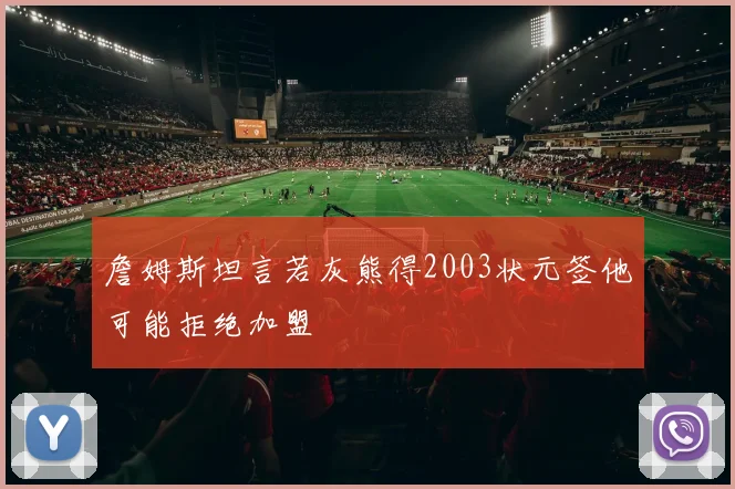 詹姆斯坦言若灰熊得2003状元签他可能拒绝加盟