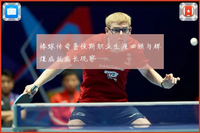 棒球传奇普侯斯职业生涯回顾与辉煌成就成长观察