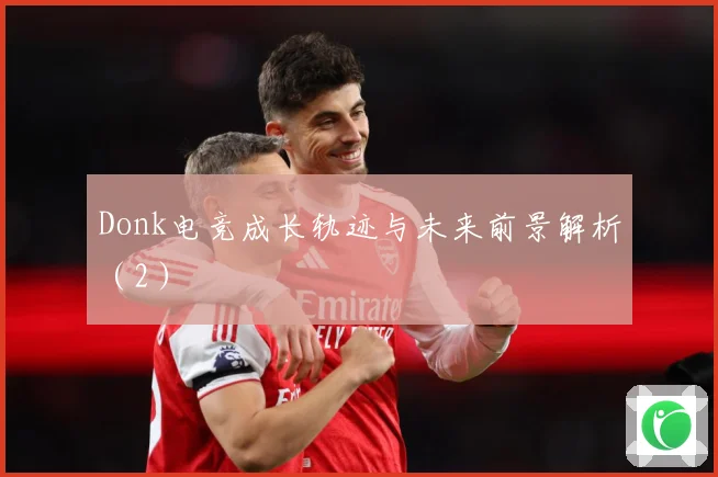 Donk电竞成长轨迹与未来前景解析（2）