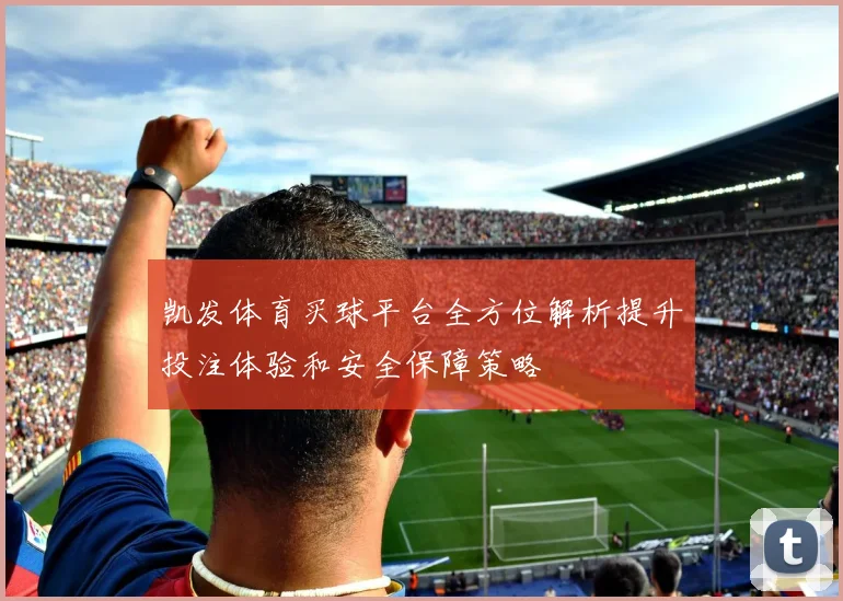 凯发体育买球平台全方位解析提升投注体验和安全保障策略