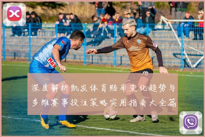 深度解析凯发体育赔率变化趋势与多维赛事投注策略实用指南大全篇