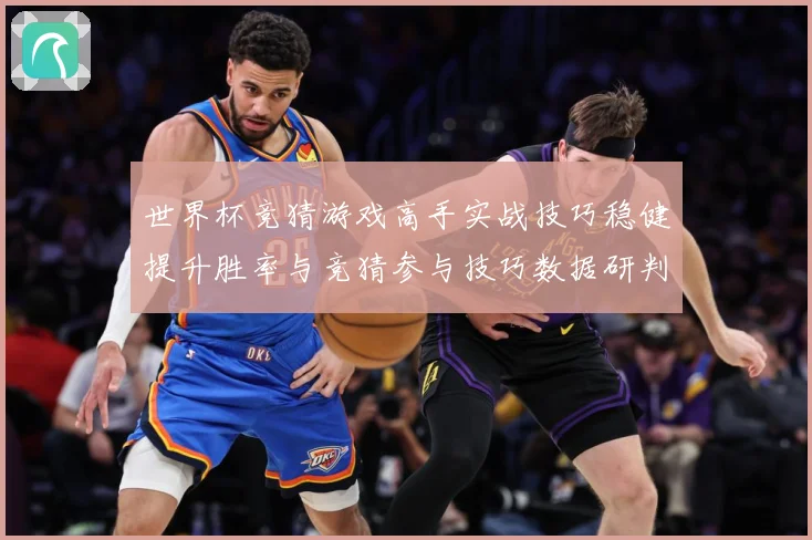 世界杯竞猜游戏高手实战技巧稳健提升胜率与竞猜参与技巧数据研判