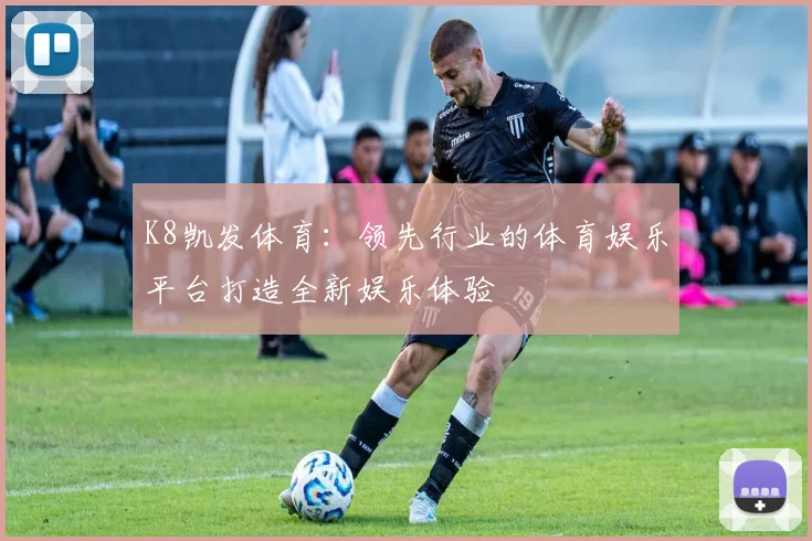 K8凯发体育：领先行业的体育娱乐平台打造全新娱乐体验
