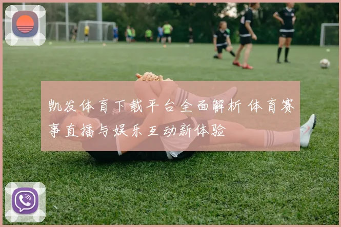 凯发体育下载平台全面解析 体育赛事直播与娱乐互动新体验