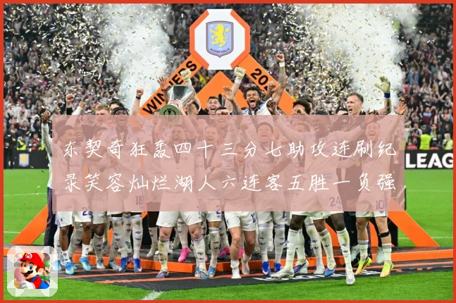 东契奇狂轰四十三分七助攻连刷纪录笑容灿烂湖人六连客五胜一负强赛场复盘