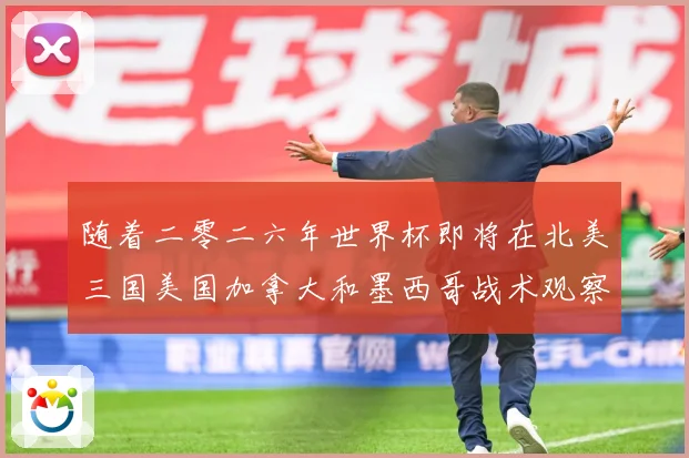 随着二零二六年世界杯即将在北美三国美国加拿大和墨西哥战术观察