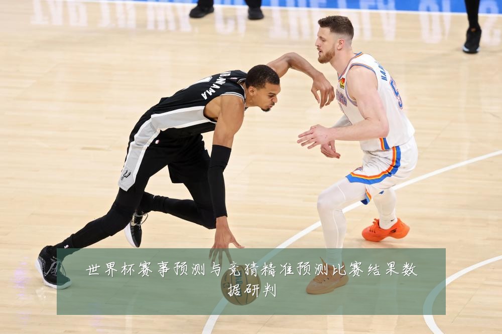 世界杯赛事预测与竞猜精准预测比赛结果数据研判