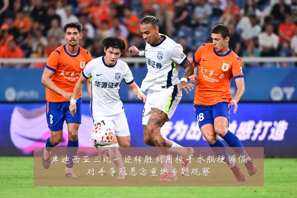 库迪西亚三比一逆转胜利用枪手水瓶梗调侃对手争冠悬念重燃专题观察