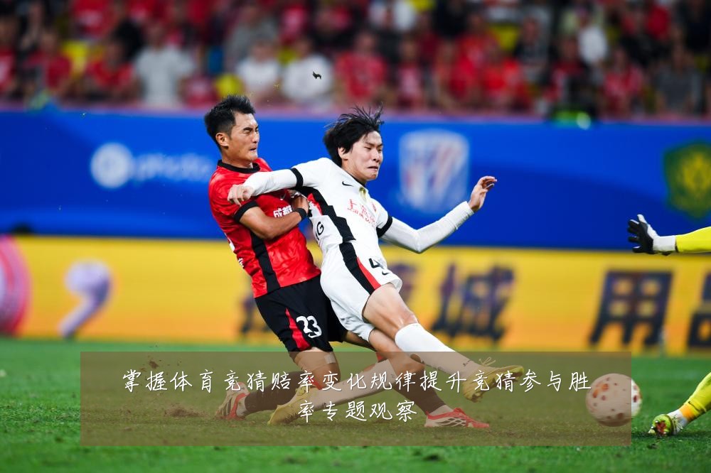 掌握体育竞猜赔率变化规律提升竞猜参与胜率专题观察