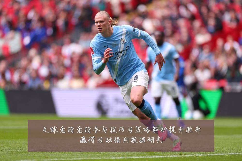 足球竞猜竞猜参与技巧与策略解析提升胜率赢得活动福利数据研判